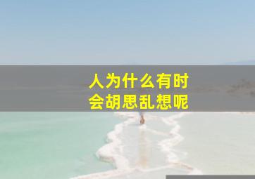 人为什么有时会胡思乱想呢