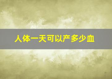 人体一天可以产多少血