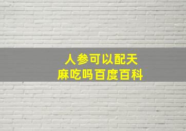 人参可以配天麻吃吗百度百科