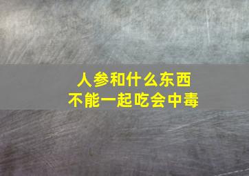 人参和什么东西不能一起吃会中毒