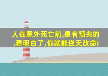 人在意外死亡前,是有预兆的,看明白了,你就能逆天改命!