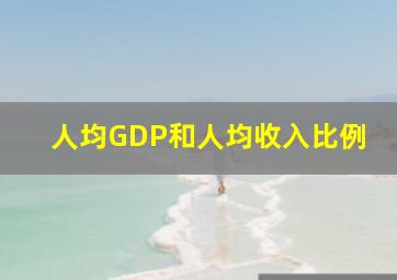 人均GDP和人均收入比例