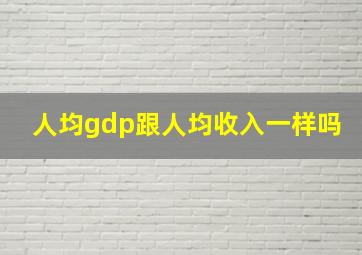 人均gdp跟人均收入一样吗