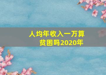 人均年收入一万算贫困吗2020年