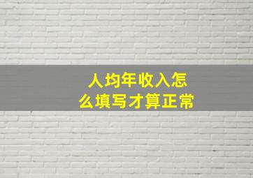 人均年收入怎么填写才算正常