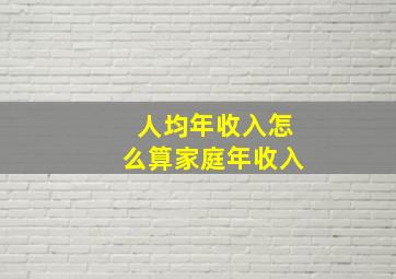 人均年收入怎么算家庭年收入