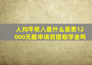 人均年收入是什么意思12000元能申请贫困助学金吗