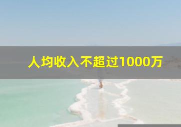 人均收入不超过1000万