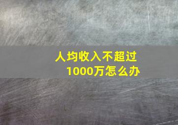 人均收入不超过1000万怎么办