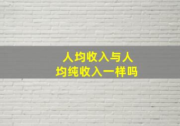 人均收入与人均纯收入一样吗