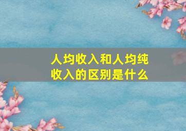 人均收入和人均纯收入的区别是什么