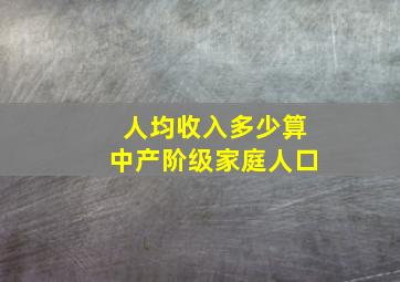 人均收入多少算中产阶级家庭人口