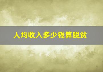 人均收入多少钱算脱贫