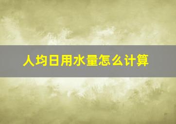 人均日用水量怎么计算