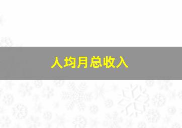 人均月总收入