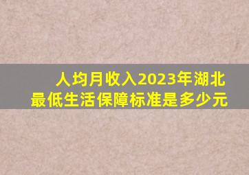 人均月收入2023年湖北最低生活保障标准是多少元