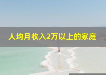 人均月收入2万以上的家庭