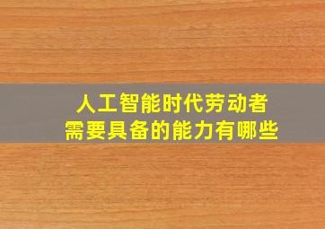 人工智能时代劳动者需要具备的能力有哪些