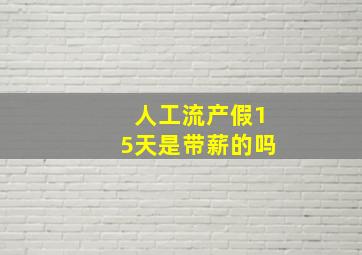 人工流产假15天是带薪的吗