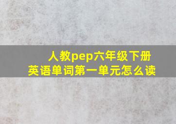 人教pep六年级下册英语单词第一单元怎么读