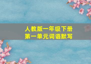 人教版一年级下册第一单元词语默写