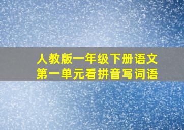 人教版一年级下册语文第一单元看拼音写词语