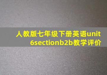 人教版七年级下册英语unit6sectionb2b教学评价