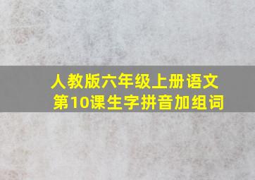 人教版六年级上册语文第10课生字拼音加组词