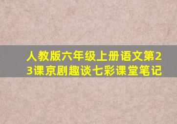 人教版六年级上册语文第23课京剧趣谈七彩课堂笔记