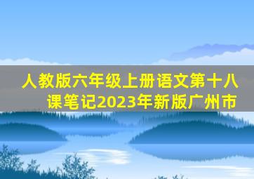 人教版六年级上册语文第十八课笔记2023年新版广州市