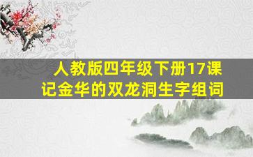 人教版四年级下册17课记金华的双龙洞生字组词