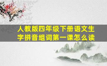 人教版四年级下册语文生字拼音组词第一课怎么读