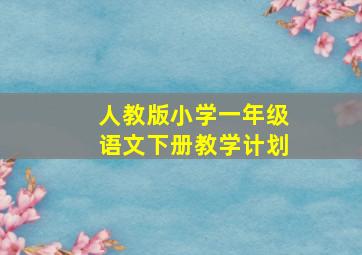 人教版小学一年级语文下册教学计划