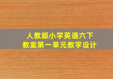 人教版小学英语六下教案第一单元教学设计