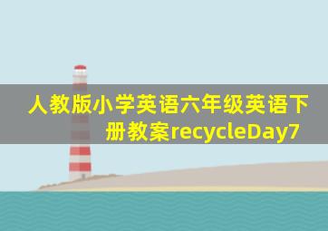 人教版小学英语六年级英语下册教案recycleDay7