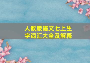 人教版语文七上生字词汇大全及解释