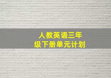 人教英语三年级下册单元计划