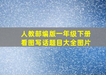 人教部编版一年级下册看图写话题目大全图片