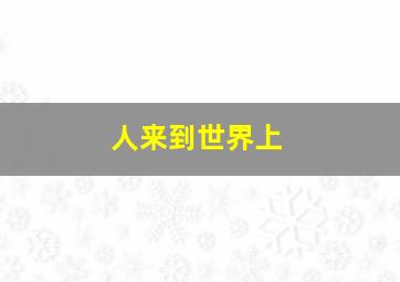 人来到世界上