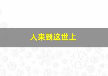 人来到这世上