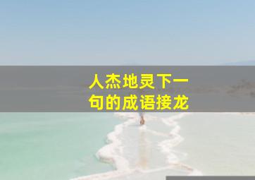 人杰地灵下一句的成语接龙