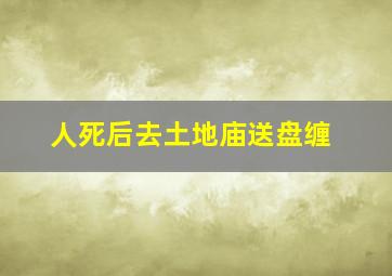 人死后去土地庙送盘缠