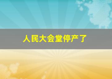 人民大会堂停产了