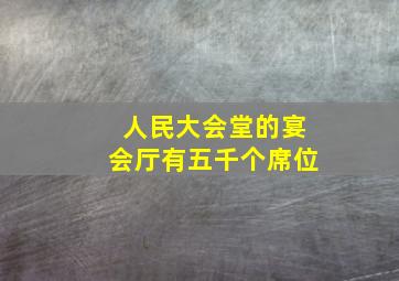 人民大会堂的宴会厅有五千个席位