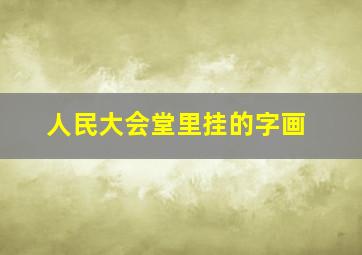 人民大会堂里挂的字画