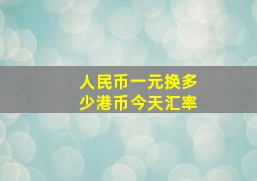 人民币一元换多少港币今天汇率