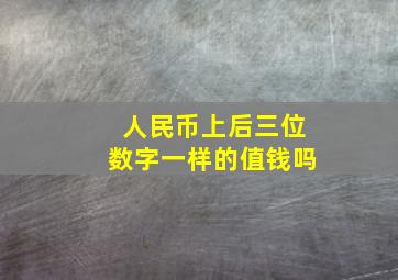 人民币上后三位数字一样的值钱吗