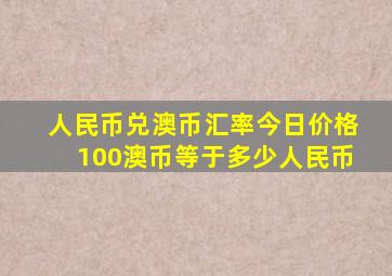 人民币兑澳币汇率今日价格100澳币等于多少人民币