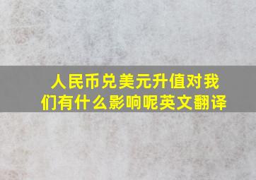 人民币兑美元升值对我们有什么影响呢英文翻译