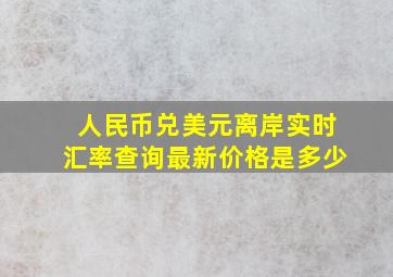 人民币兑美元离岸实时汇率查询最新价格是多少